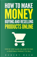 How to Make Money Buying and Reselling Products Online by Robert Reed