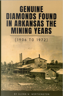 Genuine DIamonds Found In Arkansas the Mining Years (1906-1972) by Glenn W. Worthington