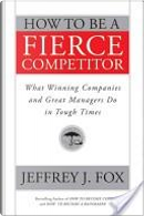 How to Be a Fierce Competitor by Jeffrey J. Fox