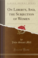 On Liberty, And, the Subjection of Women (Classic Reprint) by John Stuart Mill
