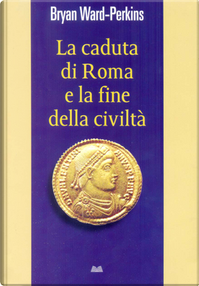 La caduta di Roma e la fine della civiltà by John Bryan Ward-Perkins