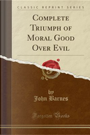 Complete Triumph of Moral Good Over Evil (Classic Reprint) by John Barnes