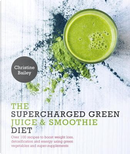 The Supercharged Green Juice & Smoothie Diet by Christine Bailey