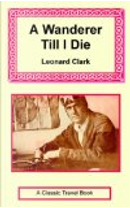 A Wanderer Till I Die by Leonard Clark