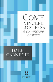Come vincere lo stress e cominciare a vivere by Dale Carnegie