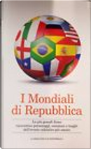 I Mondiali di Repubblica by Alberto Ronchey, Beniamino Placido, Corrado Sannucci, Emanuela Audisio, Emanuele Gamba, Enrico Currò, Enzo Biagi, Fabrizio Bocca, Francesco Viviano, Franco Recanatesi, Fulvio Bianchi, Gabriele Romagnoli, Gianni Brera, Gianni Mura, Giuseppe D'Avanzo, Giuseppe Smorto, Leonardo Coen, Luca Argentieri, Marco Giovannini, Mario Sconcerti, Mattia Chiusano, Maurizio Crosetti, Michele Serra, Nello Ajello, Oliviero Beha, Stefano Benni, Vittorio Zambardino, Vittorio Zucconi I Mondiali di Repubblica by Alberto Ronchey, Beniamino Placido, Corrado Sannucci, Emanuela Audisio, Emanuele Gamba, Enrico Currò, Enzo Biagi, Fabrizio Bocca, Francesco Viviano, Franco Recanatesi, Fulvio Bianchi, Gabriele Romagnoli, Gianni Brera, Gianni Mura, Giuseppe D'Avanzo, Giuseppe Smorto, Leonardo Coen, Luca Argentieri, Marco Giovannini, Mario Sconcerti, Mattia Chiusano, Maurizio Crosetti, Michele Serra, Nello Ajello, Oliviero Beha, Stefano Benni, Vittorio Zambardino, Vittorio Zucconi