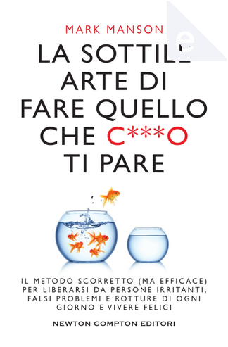 La sottile arte di fare quello che c***o ti pare. Il metodo scorretto (ma  efficace) per liberarsi da persone irritanti, falsi problemi e rotture di