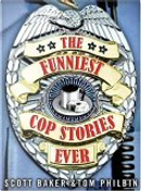 The Funniest Cop Stories Ever by Scott Baker, Tom Philbin