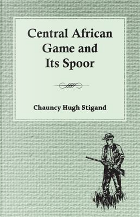 Central African Game and Its Spoor by Chauncy Hugh Stigand