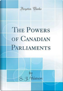 The Powers of Canadian Parliaments (Classic Reprint) by S. J. Watson