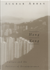 Hong Kong: Culture and the Politics of Disappearance by Ackbar Abbas　