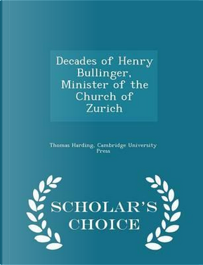 Decades of Henry Bullinger, Minister of the Church of Zurich - Scholar's Choice Edition by Thomas Harding