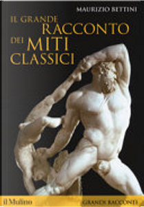 Il grande racconto dei miti classici by Maurizio Bettini