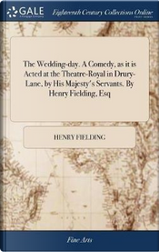 The Wedding-Day. a Comedy, as It Is Acted at the Theatre-Royal in Drury-Lane, by His Majesty's Servants. by Henry Fielding, Esq by Henry Fielding