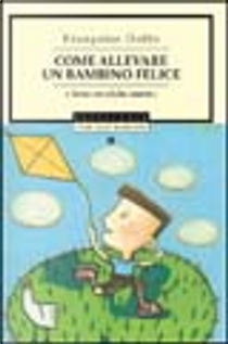 Come allevare un bambino felice by Françoise Dolto