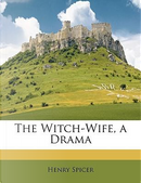 The Witch-Wife, a Drama by Henry Spicer