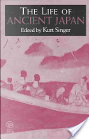 The Life of Ancient Japan by Kurt Singer