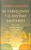 Re Tarquinio e il divino bastardo by Andrea Carandini