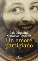 Un amore partigiano by Concetto Vecchio, Iole Mancini
