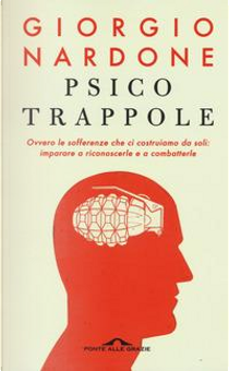 Psicotrappole ovvero le sofferenze che ci costruiamo da soli by Giorgio Nardone