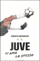 Juve ti amo lo stesso by Roberto Beccantini