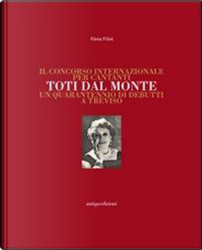 Il concorso internazionale per cantanti Toti dal Monte. Un quarantennio di debutti a Treviso. Ediz. illustrata by Elena Filini