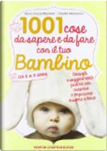 1001 cose da sapere e da fare con il tuo bambino da 0 a 5 anni by Claudia Mencaroni, M. Grazia Maceroni