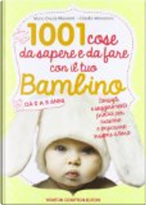 1001 cose da sapere e da fare con il tuo bambino da 0 a 5 anni by Claudia Mencaroni, M. Grazia Maceroni