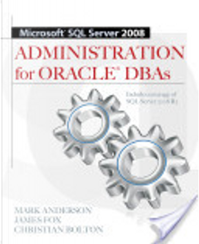 Microsoft SQL Server 2008 Administration for Oracle DBAs by Christian Bolton, James Fox, Mark Anderson
