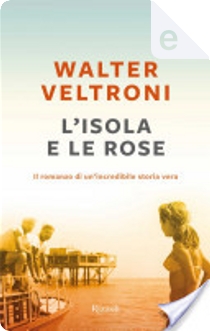 L'isola e le rose by Walter Veltroni