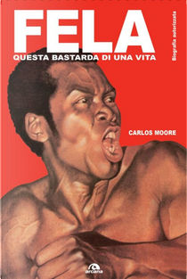 Fela. Questa bastarda di una vita. Biografia autorizzata by Carlos Moore