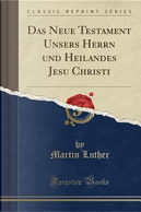 Das Neue Testament Unsers Herrn und Heilandes Jesu Christi (Classic Reprint) by Martin Luther
