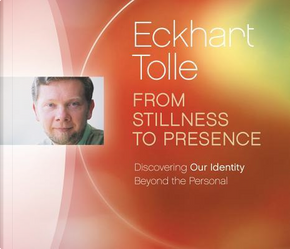 From Stillness to Presence by Eckhart Tolle