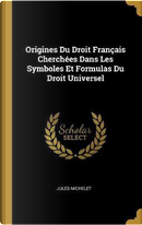 Origines Du Droit Francais Cherchees Dans Les Symboles Et Formulas Du Droit Universel by Jules Michelet