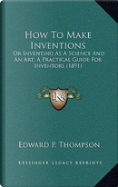 How to Make Inventions by Edward P. Thompson