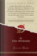 Charge Delivered in St. Michael's Cathedral, Bridgetown, Barbados, by the Right Rev. John Mitchinson, D. C. L., D. D., Bishop of Barbados and the ... of Canterbury Cathedral by John Mitchinson