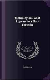 McKinleyism. as It Appears to a Non-Partisan by John Beatty