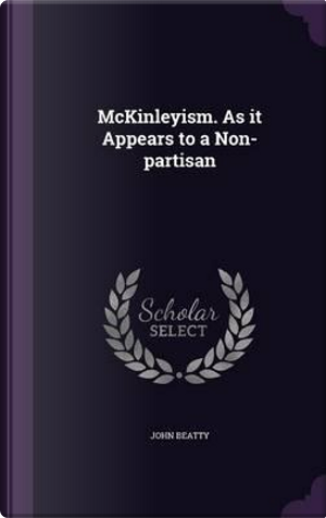 McKinleyism. as It Appears to a Non-Partisan by John Beatty