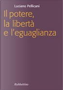 Il potere, la libertà e l'eguaglianza by Luciano Pellicani