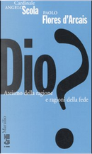 Dio? Ateismo della ragione e ragioni della fede by Angelo Scola, Paolo Flores D'Arcais