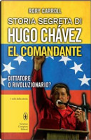 Storia segreta di Hugo Chávez. El Comandante. Dittatore o rivoluzionario? by Rory Carroll