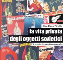 La vita privata degli oggetti sovietici by Gian Piero Piretto