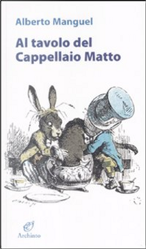 Al tavolo del Cappellaio matto by Alberto Manguel