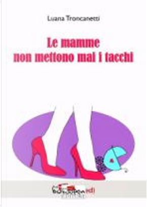 Le mamme non mettono mai i tacchi by Luana Troncanetti