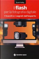 Il flash per la fotografia digitale. I trucchi e i segreti dell'esperto by Scott Kelby