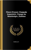 Fleurs d'Ennui; Pasquala Ivanovitch; Voyage Au Monténégro; Suleïma by Pierre Loti