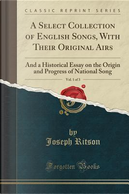A Select Collection of English Songs, With Their Original Airs, Vol. 1 of 3 by Joseph Ritson