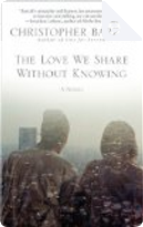 The Love We Share Without Knowing by Christopher Barzak