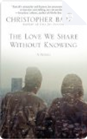 The Love We Share Without Knowing by Christopher Barzak