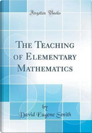 The Teaching of Elementary Mathematics (Classic Reprint) by David Eugene Smith